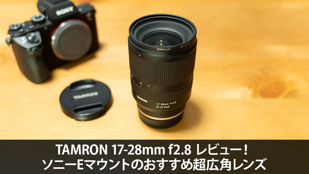 TAMRON 17-28mm f2.8 レビュー！ソニーEマウントのおすすめ超広角レンズ