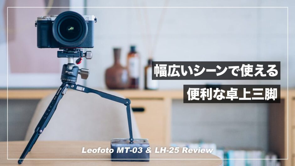 Leofoto MT-03+LH-25レビュー！変化自在で使いやすいおすすめミニ三脚（ポケット三脚）