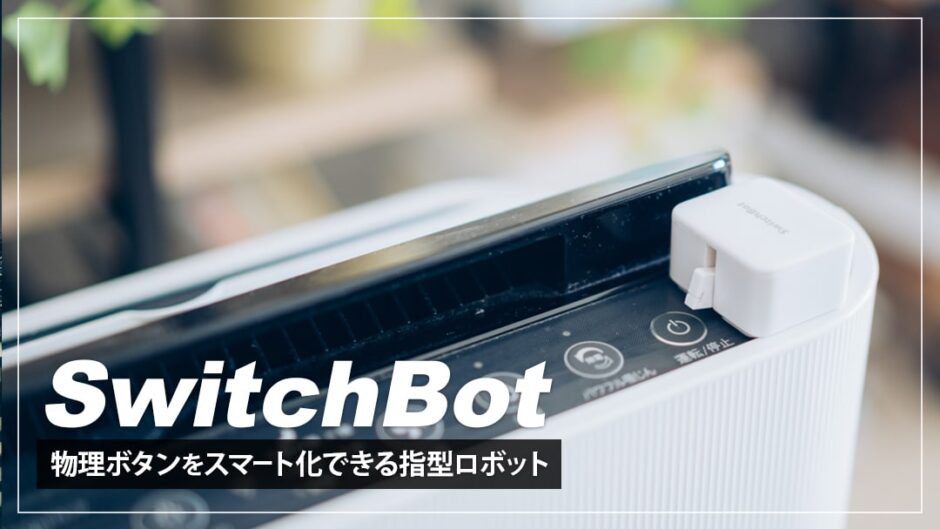 SwitchBotボットレビュー！物理ボタンのスマホ＆音声操作を可能になる指型ロボット デジクル