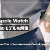 狙い目はコレ！中古Apple Watchのおすすめモデルを解説