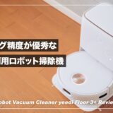 高速マッピングで掃除がすぐに終わる！水拭き両用ロボット掃除機 yeedi Floor 3+ レビュー